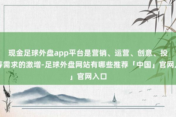 现金足球外盘app平台是营销、运营、创意、投放等需求的激增-足球外盘网站有哪些推荐「中国」官网入口