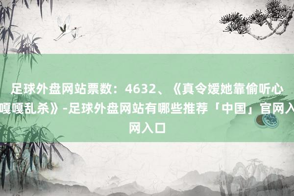 足球外盘网站票数：4632、《真令嫒她靠偷听心声嘎嘎乱杀》-足球外盘网站有哪些推荐「中国」官网入口