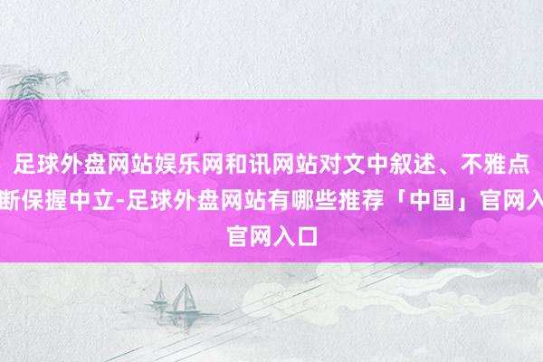 足球外盘网站娱乐网和讯网站对文中叙述、不雅点判断保握中立-足球外盘网站有哪些推荐「中国」官网入口