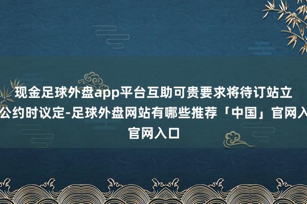 现金足球外盘app平台互助可贵要求将待订站立式公约时议定-足球外盘网站有哪些推荐「中国」官网入口