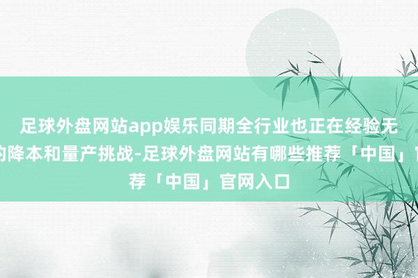 足球外盘网站app娱乐同期全行业也正在经验无比严苛的降本和量产挑战-足球外盘网站有哪些推荐「中国」官网入口