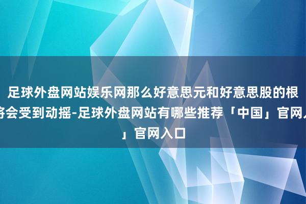 足球外盘网站娱乐网那么好意思元和好意思股的根基将会受到动摇-足球外盘网站有哪些推荐「中国」官网入口