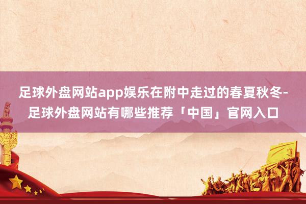 足球外盘网站app娱乐在附中走过的春夏秋冬-足球外盘网站有哪些推荐「中国」官网入口