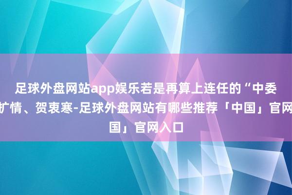 足球外盘网站app娱乐若是再算上连任的“中委”曾扩情、贺衷寒-足球外盘网站有哪些推荐「中国」官网入口