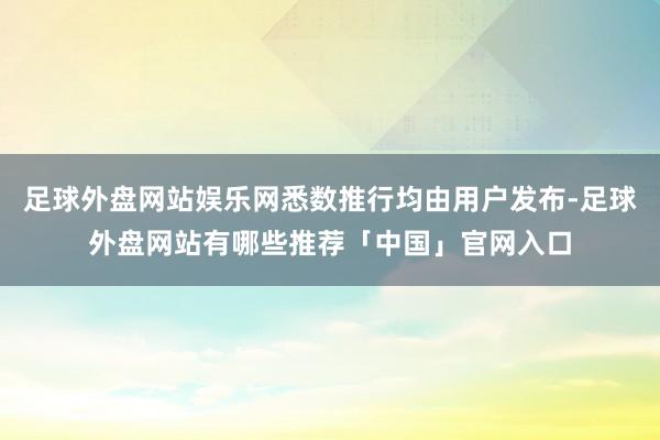 足球外盘网站娱乐网悉数推行均由用户发布-足球外盘网站有哪些推荐「中国」官网入口