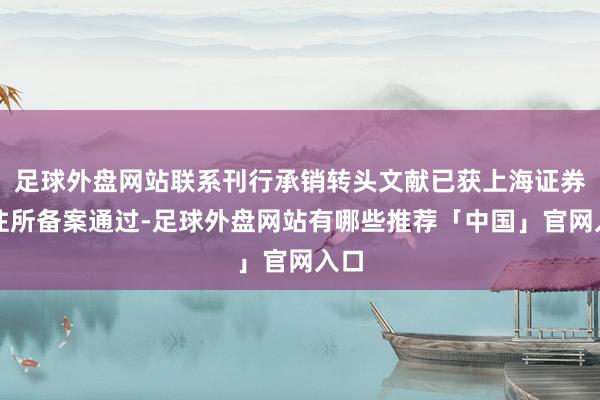 足球外盘网站联系刊行承销转头文献已获上海证券交往所备案通过-足球外盘网站有哪些推荐「中国」官网入口