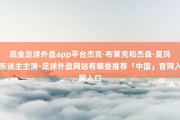 现金足球外盘app平台杰克·布莱克和杰森·莫玛等东谈主主演-足球外盘网站有哪些推荐「中国」官网入口