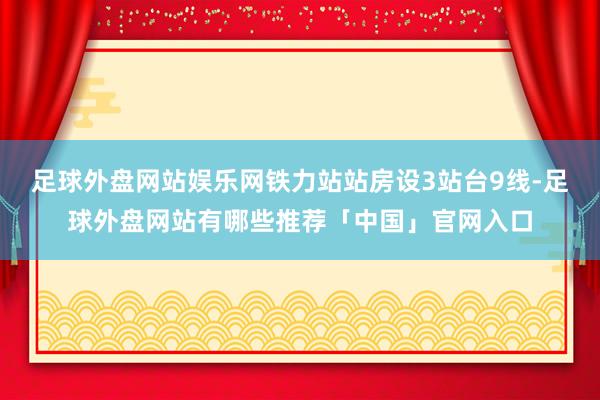 足球外盘网站娱乐网铁力站站房设3站台9线-足球外盘网站有哪些推荐「中国」官网入口