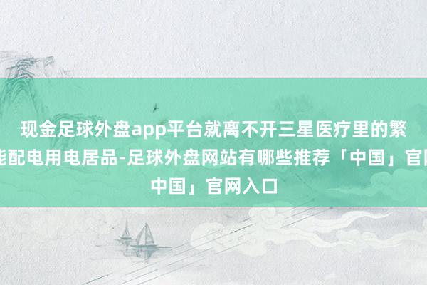现金足球外盘app平台就离不开三星医疗里的繁密智能配电用电居品-足球外盘网站有哪些推荐「中国」官网入口