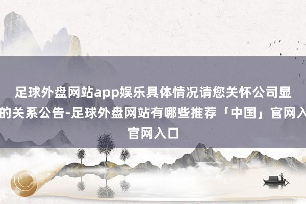 足球外盘网站app娱乐具体情况请您关怀公司显露的关系公告-足球外盘网站有哪些推荐「中国」官网入口
