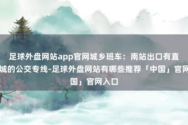 足球外盘网站app官网城乡班车：南站出口有直达县城的公交专线-足球外盘网站有哪些推荐「中国」官网入口