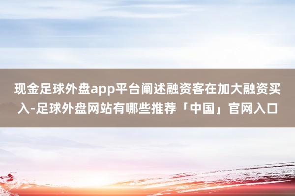 现金足球外盘app平台阐述融资客在加大融资买入-足球外盘网站有哪些推荐「中国」官网入口