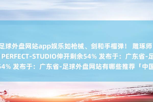 足球外盘网站app娱乐如枪械、剑和手榴弹！ 雕琢师：OWS 造型 & PERFECT-STUDIO伸开剩余54% 发布于：广东省-足球外盘网站有哪些推荐「中国」官网入口