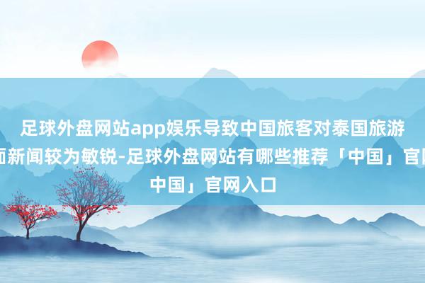 足球外盘网站app娱乐导致中国旅客对泰国旅游的负面新闻较为敏锐-足球外盘网站有哪些推荐「中国」官网入口