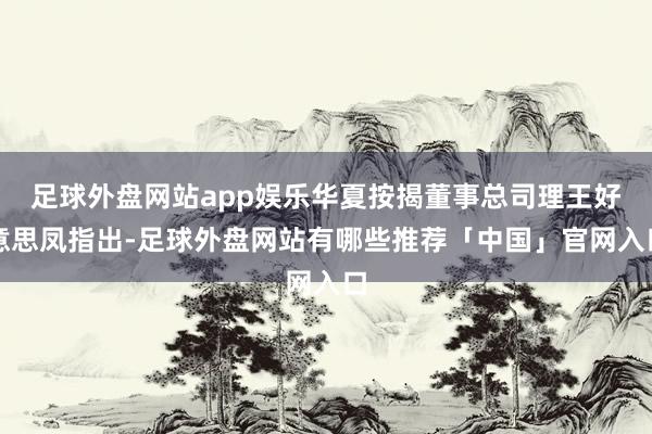 足球外盘网站app娱乐华夏按揭董事总司理王好意思凤指出-足球外盘网站有哪些推荐「中国」官网入口