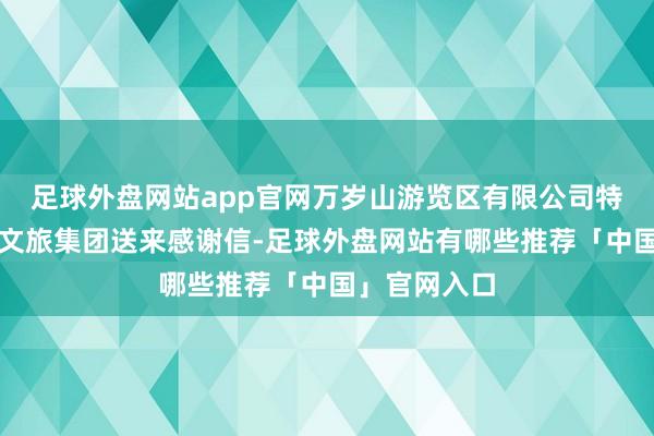 足球外盘网站app官网万岁山游览区有限公司特向诚心诚意文旅集团送来感谢信-足球外盘网站有哪些推荐「中国」官网入口