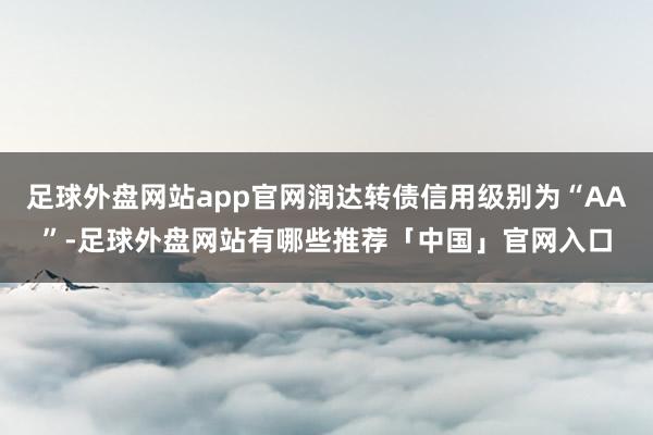 足球外盘网站app官网润达转债信用级别为“AA”-足球外盘网站有哪些推荐「中国」官网入口