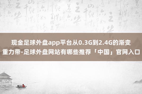 现金足球外盘app平台从0.3G到2.4G的渐变重力带-足球外盘网站有哪些推荐「中国」官网入口
