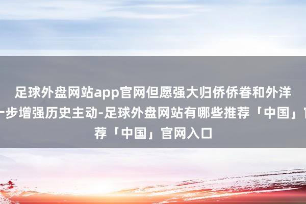 足球外盘网站app官网但愿强大归侨侨眷和外洋侨胞进一步增强历史主动-足球外盘网站有哪些推荐「中国」官网入口