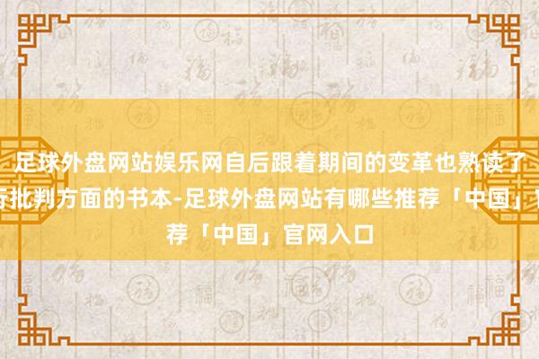 足球外盘网站娱乐网自后跟着期间的变革也熟读了许多履行批判方面的书本-足球外盘网站有哪些推荐「中国」官网入口