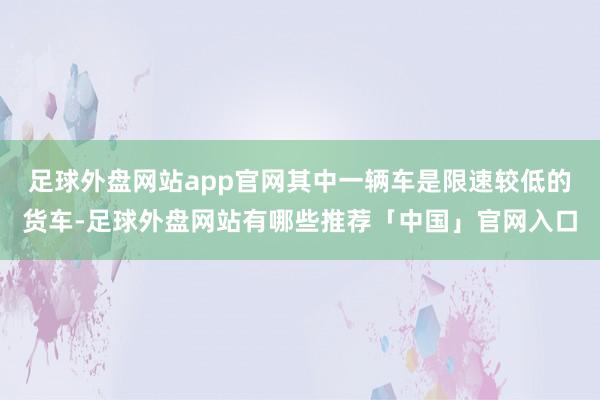 足球外盘网站app官网其中一辆车是限速较低的货车-足球外盘网站有哪些推荐「中国」官网入口