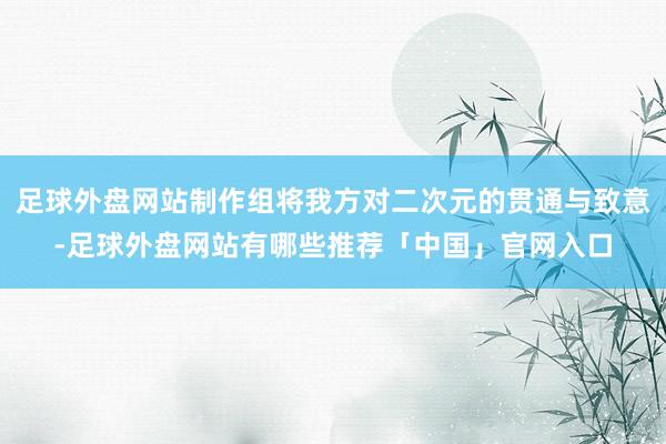 足球外盘网站制作组将我方对二次元的贯通与致意-足球外盘网站有哪些推荐「中国」官网入口