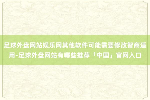 足球外盘网站娱乐网其他软件可能需要修改智商适用-足球外盘网站有哪些推荐「中国」官网入口