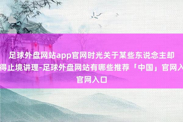 足球外盘网站app官网时光关于某些东说念主却显得止境讲理-足球外盘网站有哪些推荐「中国」官网入口
