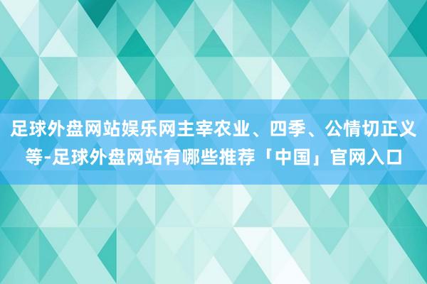 足球外盘网站娱乐网主宰农业、四季、公情切正义等-足球外盘网站有哪些推荐「中国」官网入口