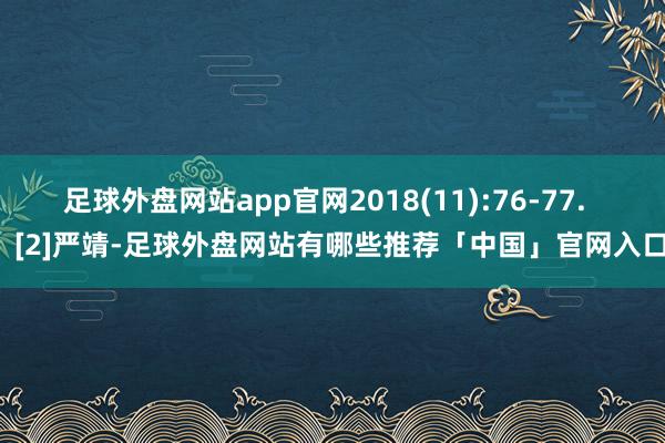 足球外盘网站app官网2018(11):76-77.    [2]严靖-足球外盘网站有哪些推荐「中国」官网入口