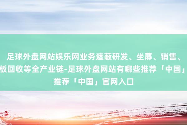 足球外盘网站娱乐网业务遮蔽研发、坐蓐、销售、物流及电板回收等全产业链-足球外盘网站有哪些推荐「中国」官网入口