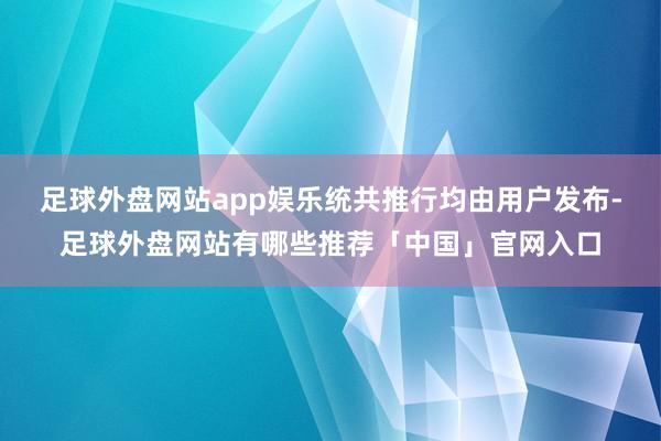 足球外盘网站app娱乐统共推行均由用户发布-足球外盘网站有哪些推荐「中国」官网入口