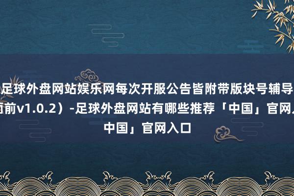 足球外盘网站娱乐网每次开服公告皆附带版块号辅导（面前v1.0.2）-足球外盘网站有哪些推荐「中国」官网入口