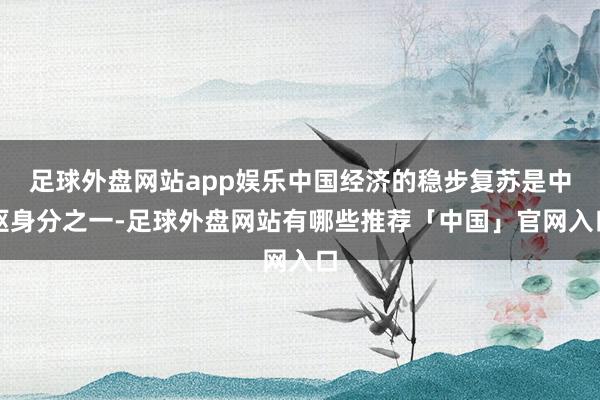 足球外盘网站app娱乐中国经济的稳步复苏是中枢身分之一-足球外盘网站有哪些推荐「中国」官网入口