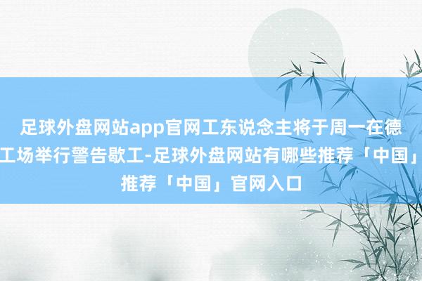 足球外盘网站app官网工东说念主将于周一在德国各地的工场举行警告歇工-足球外盘网站有哪些推荐「中国」官网入口